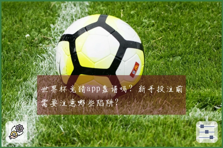 世界杯竞猜app靠谱吗？新手投注前需要注意哪些陷阱？