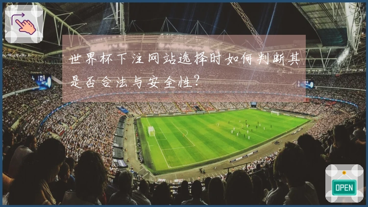 世界杯下注网站选择时如何判断其是否合法与安全性？