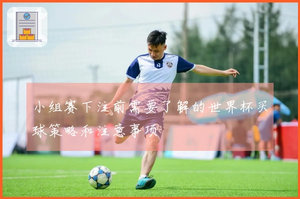 小组赛下注前需要了解的世界杯买球策略和注意事项